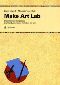 Make Art Lab. Percorsi interdisciplinari per fare Laboratorio Artistico nei licei