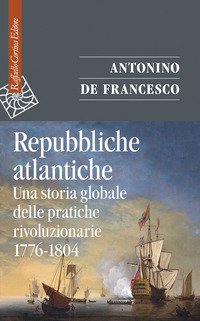 Repubbliche atlantiche. Una storia globale delle pratiche rivoluzionarie (1776-1804)