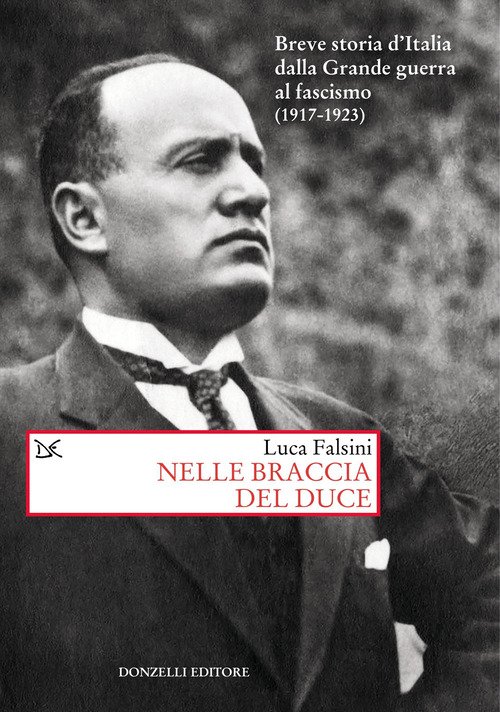 Nelle braccia del Duce. Breve storia d'Italia dalla Grande guerra al fascismo (1917-1923)