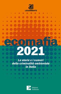 Ecomafia 2021. Le storie e i numeri della criminalità ambientale in Italia