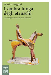 L'ombra lunga degli etruschi. Echi e suggestioni nell'arte del Novecento