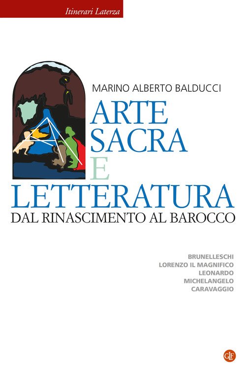 Arte sacra e letteratura dal Rinascimento al Barocco. Brunelleschi, Lorenzo il Magnifico, Leonardo, Michelangelo, Caravaggio