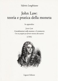 John Law: teoria e pratica della moneta. In appendice «Considerazioni sulla moneta e il commercio. Con un progetto per fornire moneta alla nazione (1705)»
