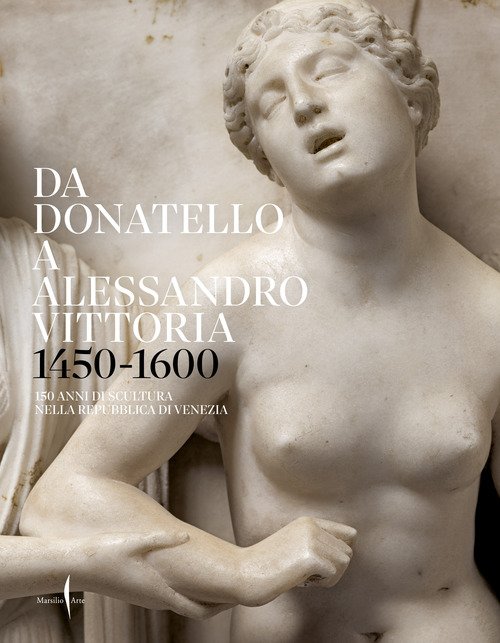 Da Donatello a Alessandro Vittoria 1450-1600. 150 anni di scultura nella Repubblica di Venezia