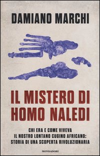 Il mistero di Homo naledi. Chi era e come viveva il nostro lontano cugino africano: storia di una scoperta rivoluzionaria