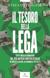 Il tesoro della Lega. Tutti i misteri finanziari del più antico partito d'Italia. Da Bossi a Salvini, da Maroni a Giorgetti