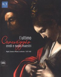 L'ultimo Caravaggio. Eredi e nuovi maestri. Napoli, Genova e Milano a confronto (1610-1640)