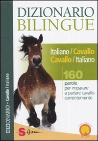 Dizionario bilingue italiano-cavallo, cavallo-italiano. 160 parole per imparare a parlare cavallo correntemente