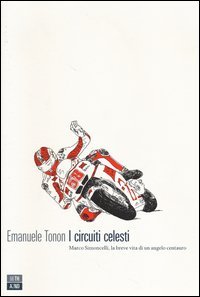 I circuiti celesti. Marco Simoncelli, la breve vita di un angelo centauro
