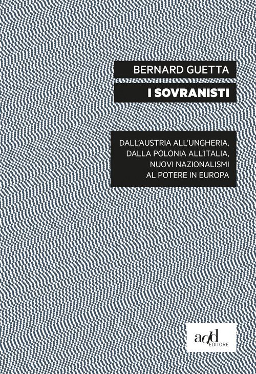 I sovranisti. Dall'Austria all'Ungheria, dalla Polonia all'Italia, nuovi nazionalismi al potere in Europa