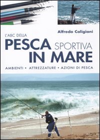 L'ABC della pesca sportiva in mare. Ambienti, attrezzature, azioni di pesca