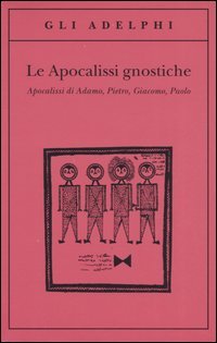Le apocalissi gnostiche. Apocalisse di Adamo, Pietro, Giacomo, Paolo