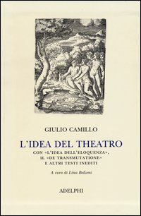 L'idea del theatro. Con «L'idea dell'eloquenza», il «De trasmutatione»e altri testi inediti