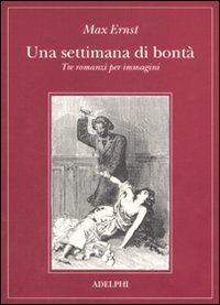 Una settimana di bontà. Tre romanzi per immagini: La donna 100 teste-Sogno di una ragazzina che volle entrare al Carmelo-Una settimana di bontà