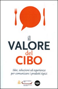Il valore del cibo. Idee, soluzioni ed esperienze per comunicare i prodotti tipici
