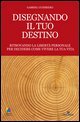 Disegnando il tuo destino. Ritrovando la libertà personale per decidere come vivere la tua vita