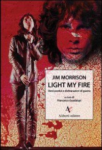 Light my fire. Versi poetici e dichiarazioni di guerra di Jim Morrison