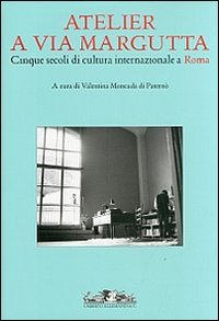 Atelier a via Margutta. Cinque secoli di cultura internazionale a Roma