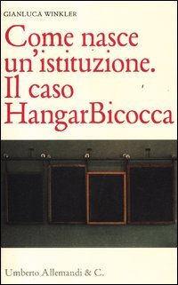 Come nasce un'istituzione. Il caso HangarBicocca
