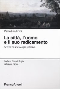 La città, l'uomo e il suo radicamento. Scritti di sociologia urbana