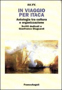 In viaggio per Itaca. Antologia tra cultura e organizzazione. Scritti dedicati a Gianfranco Dioguardi