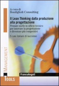 Il Lean thinking dalla produzione alla progettazione. Pensare snello in ufficio tecnico per innovare la progettazione e diventare più competitivi. 5 casi italiani di successo