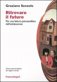 Ritrovare il futuro. Per una lettura psicoanalitica dell'adolescenza