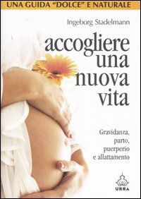 Accogliere una nuova vita. Gravidanza, parto, puerperio e allattamento