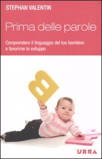 Prima delle parole. Comprendere il linguaggio del tuo bambino e favorirne lo sviluppo