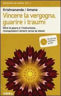 Vincere la vergogna, guarire i traumi. Oltre la paura e l'insicurezza, riconquistare l'amore verso se stessi