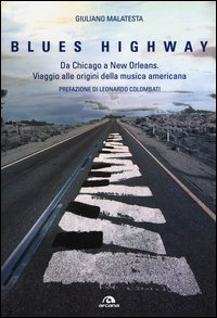 blues highway. Da Chicago a New Orleans. Viaggio alle origini della musica americana