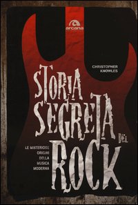 Storia segreta del rock. Le misteriose origini della musica moderna