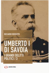 Umberto I di Savoia. I grandi delitti politici