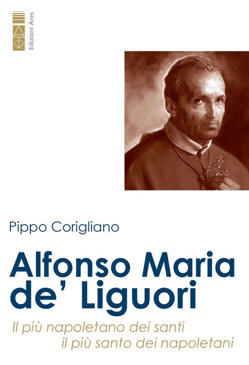Alfonso Maria de' Liguori. Il più napoletano dei santi, il più santo dei napoletani