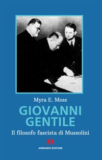 Giovanni Gentile. Il filosofo fascista di Mussolini