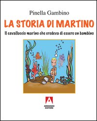La storia di Martino. Il cavalluccio marino che credeva di essere un bambino