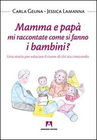 Mamma e papà mi raccontate come si fanno i bambini? Una storia per educare il cuore di chi sta crescendo
