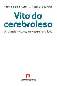 Vita da cerebroleso. Un viaggio nella vita un viaggio nella fede