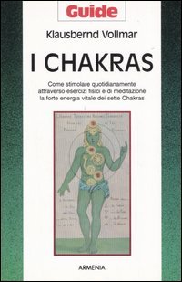 I chakras. Come stimolare quotidianamente attraverso esercizi fisici e di meditazione la forte energia vitale dei sette chakras