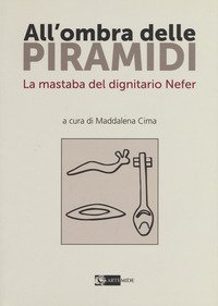 All'ombra delle piramidi. La mastaba del dignitario Nefer