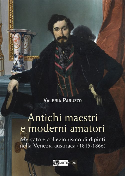 Antichi maestri e moderni amatori. Mercato e collezionismo di dipinti nella Venezia austriaca (1815-1866)