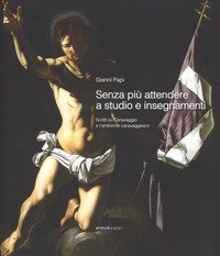 Senza più attendere a studio e insegnamenti. Scritti su Caravaggio e l'ambiente caravaggesco