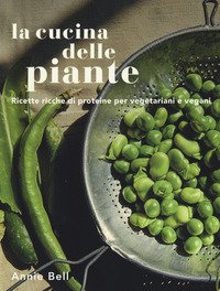 La cucina delle piante. Ricette ricche di proteine per vegetariani e vegani