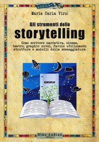 Gli strumenti dello storytelling. Come scrivere narrativa, cinema, teatro, graphic novel, favole utilizzando strutture e modelli della sceneggiatura