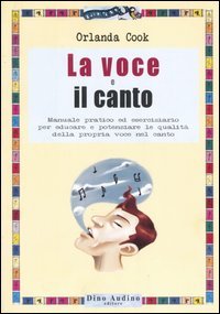 La voce e il canto. Manuale pratico ed eserciziario per educare e potenziare le qualità della propria voce nel canto
