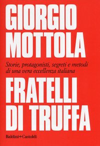 Fratelli di truffa. Storie, protagonisti, segreti e metodi di una vera eccellenza italiana