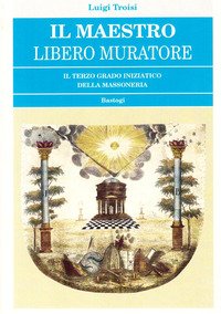 Il Maestro Libero Muratore. Il terzo grado iniziatico della massoneria