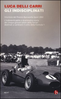 Gli indisciplinati. Vivere e morire su una Ferrari: cinque storie di giovani piloti