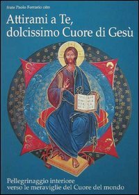 Attirami a te, dolcissimo cuore di Gesù! Pellegrinaggio interiore verso le meraviglie del cuore del mondo