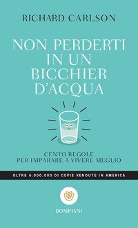 Non perderti in un bicchier d'acqua. Cento regole per imparare a vivere meglio